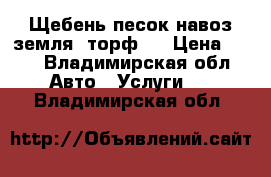 Щебень песок навоз земля  торф   › Цена ­ 50 - Владимирская обл. Авто » Услуги   . Владимирская обл.